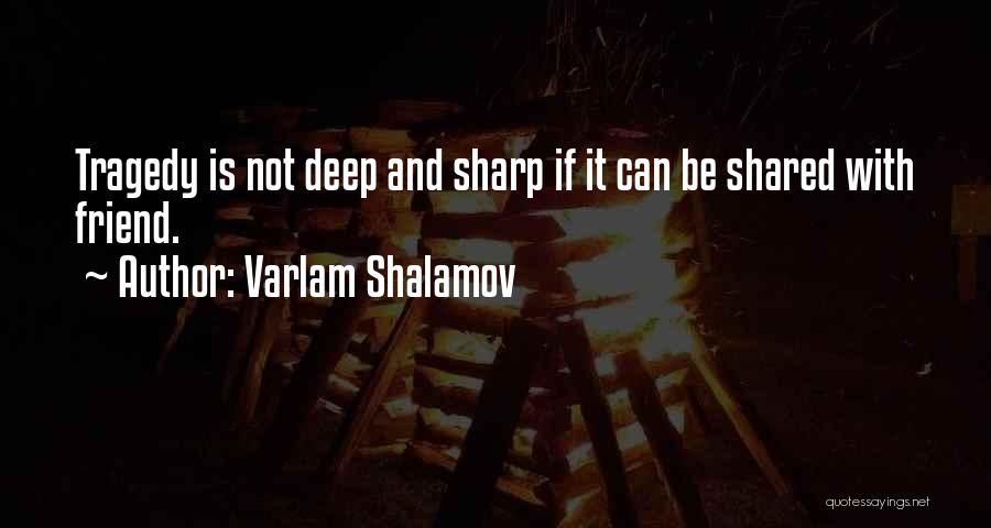 Varlam Shalamov Quotes: Tragedy Is Not Deep And Sharp If It Can Be Shared With Friend.