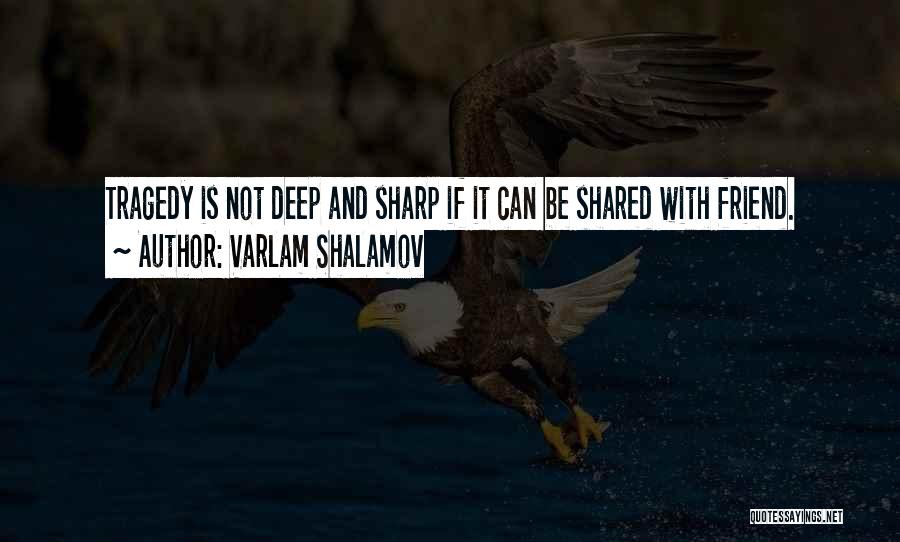 Varlam Shalamov Quotes: Tragedy Is Not Deep And Sharp If It Can Be Shared With Friend.