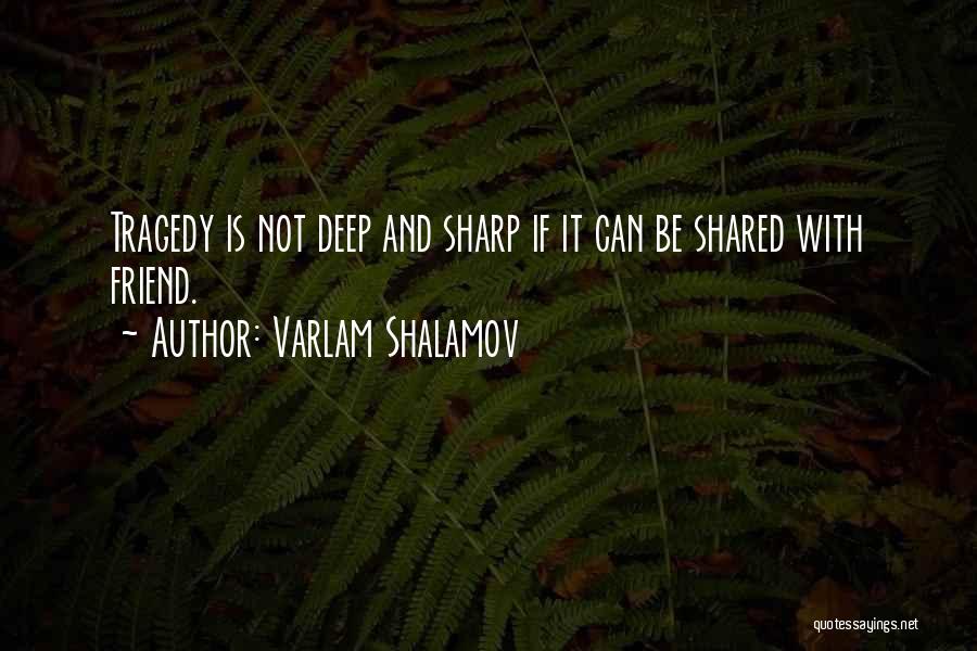 Varlam Shalamov Quotes: Tragedy Is Not Deep And Sharp If It Can Be Shared With Friend.