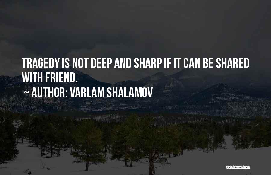 Varlam Shalamov Quotes: Tragedy Is Not Deep And Sharp If It Can Be Shared With Friend.