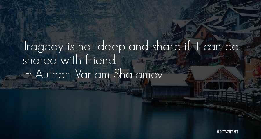 Varlam Shalamov Quotes: Tragedy Is Not Deep And Sharp If It Can Be Shared With Friend.