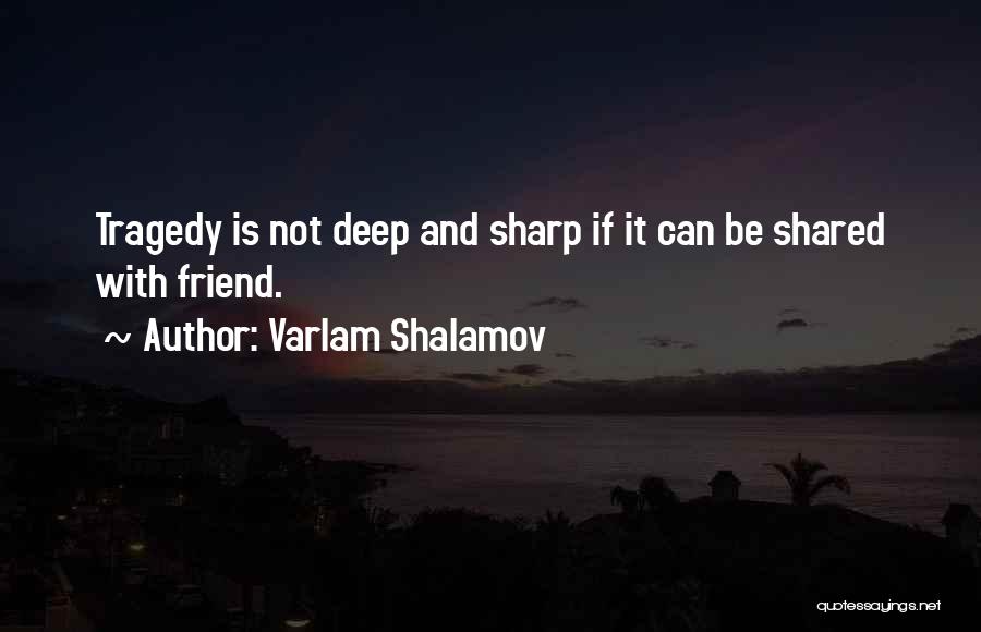 Varlam Shalamov Quotes: Tragedy Is Not Deep And Sharp If It Can Be Shared With Friend.