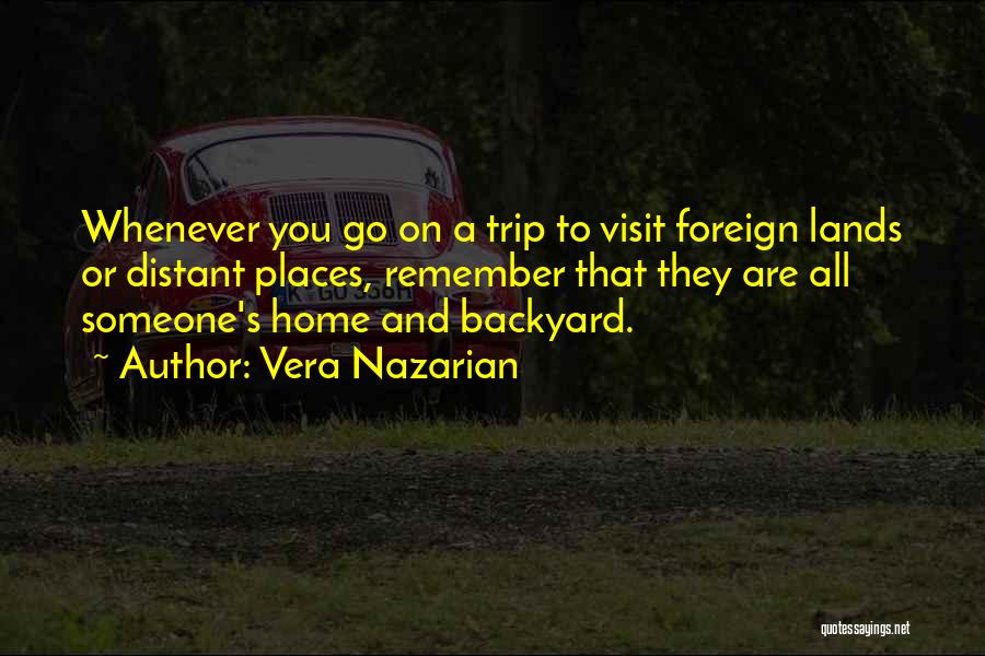 Vera Nazarian Quotes: Whenever You Go On A Trip To Visit Foreign Lands Or Distant Places, Remember That They Are All Someone's Home