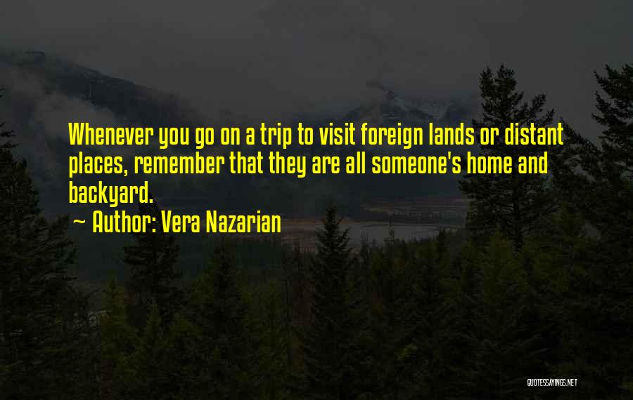 Vera Nazarian Quotes: Whenever You Go On A Trip To Visit Foreign Lands Or Distant Places, Remember That They Are All Someone's Home