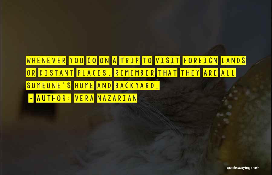 Vera Nazarian Quotes: Whenever You Go On A Trip To Visit Foreign Lands Or Distant Places, Remember That They Are All Someone's Home