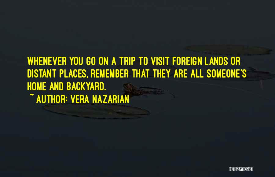 Vera Nazarian Quotes: Whenever You Go On A Trip To Visit Foreign Lands Or Distant Places, Remember That They Are All Someone's Home