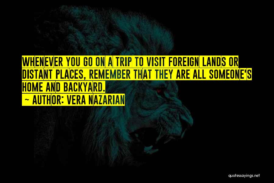Vera Nazarian Quotes: Whenever You Go On A Trip To Visit Foreign Lands Or Distant Places, Remember That They Are All Someone's Home