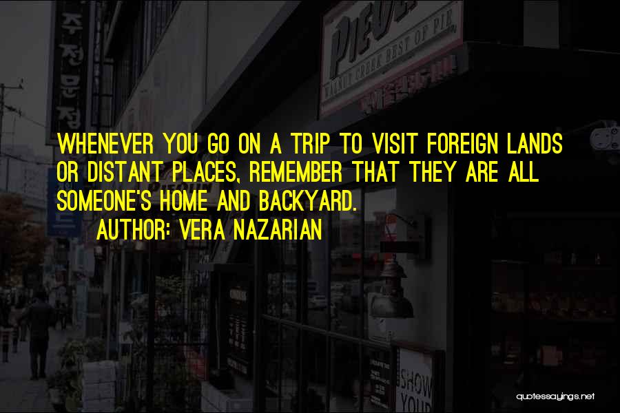 Vera Nazarian Quotes: Whenever You Go On A Trip To Visit Foreign Lands Or Distant Places, Remember That They Are All Someone's Home