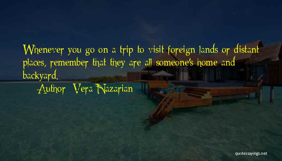 Vera Nazarian Quotes: Whenever You Go On A Trip To Visit Foreign Lands Or Distant Places, Remember That They Are All Someone's Home