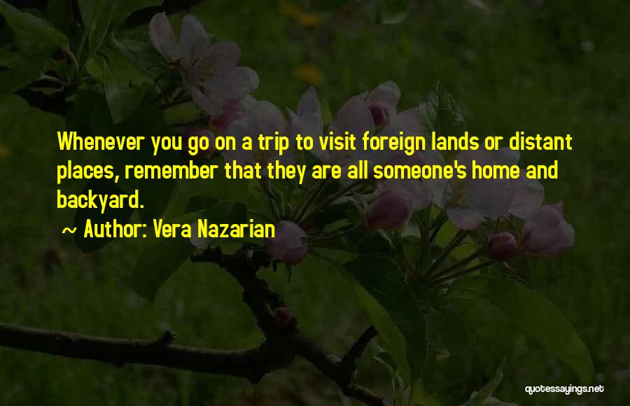 Vera Nazarian Quotes: Whenever You Go On A Trip To Visit Foreign Lands Or Distant Places, Remember That They Are All Someone's Home