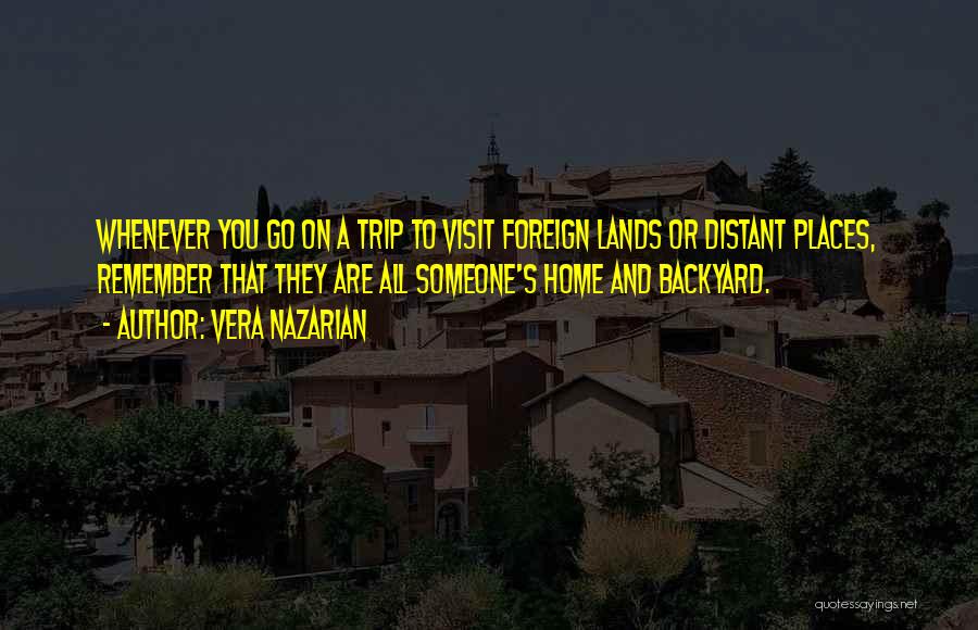 Vera Nazarian Quotes: Whenever You Go On A Trip To Visit Foreign Lands Or Distant Places, Remember That They Are All Someone's Home
