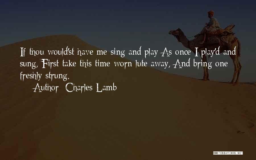 Charles Lamb Quotes: If Thou Would'st Have Me Sing And Play As Once I Play'd And Sung, First Take This Time-worn Lute Away,