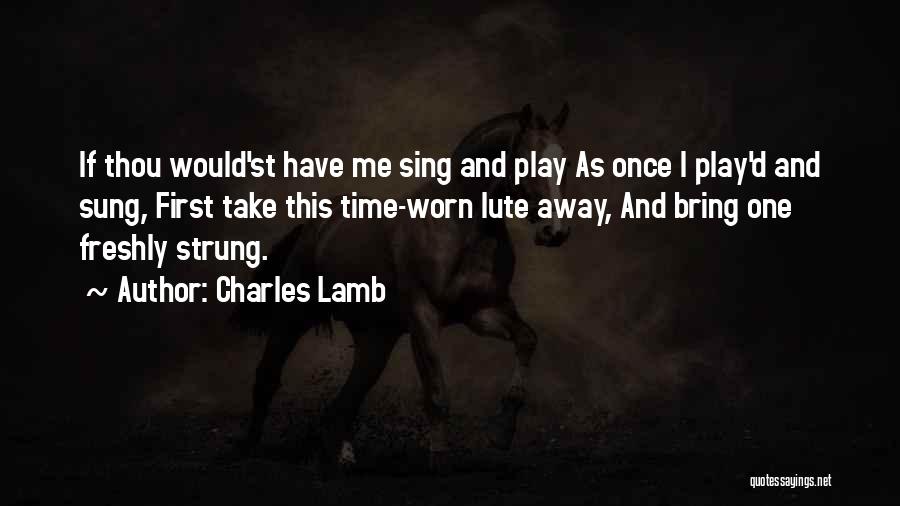 Charles Lamb Quotes: If Thou Would'st Have Me Sing And Play As Once I Play'd And Sung, First Take This Time-worn Lute Away,