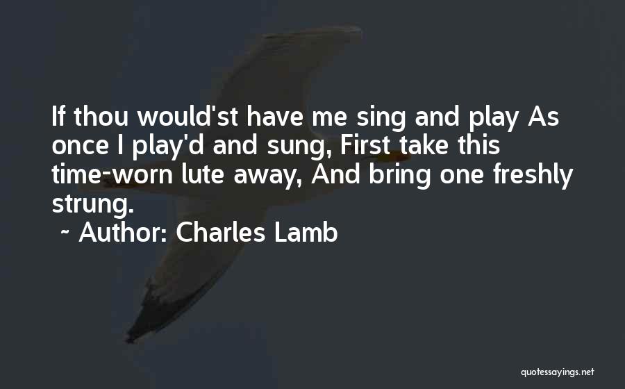 Charles Lamb Quotes: If Thou Would'st Have Me Sing And Play As Once I Play'd And Sung, First Take This Time-worn Lute Away,