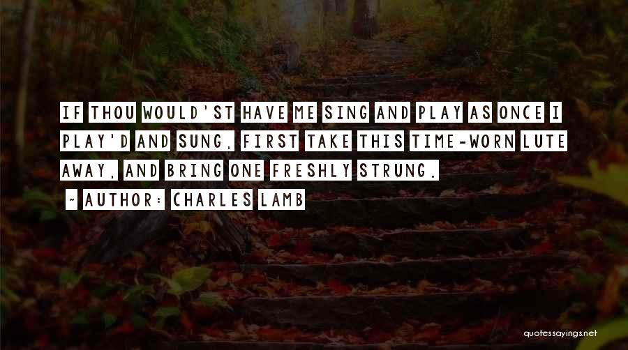 Charles Lamb Quotes: If Thou Would'st Have Me Sing And Play As Once I Play'd And Sung, First Take This Time-worn Lute Away,