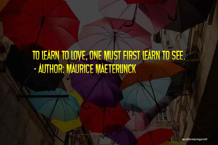 Maurice Maeterlinck Quotes: To Learn To Love, One Must First Learn To See.