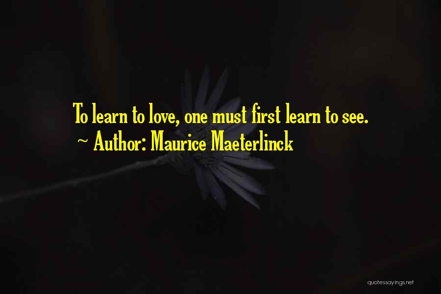 Maurice Maeterlinck Quotes: To Learn To Love, One Must First Learn To See.