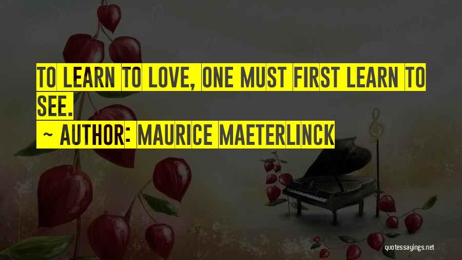 Maurice Maeterlinck Quotes: To Learn To Love, One Must First Learn To See.