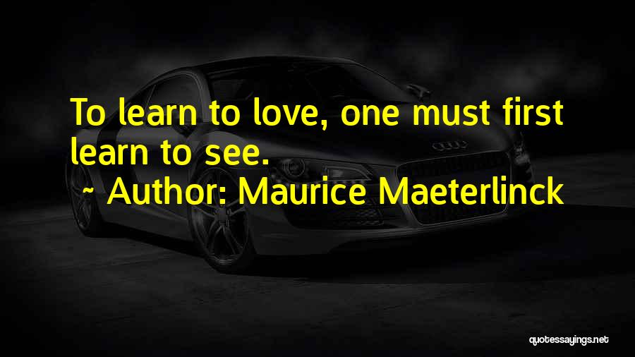 Maurice Maeterlinck Quotes: To Learn To Love, One Must First Learn To See.