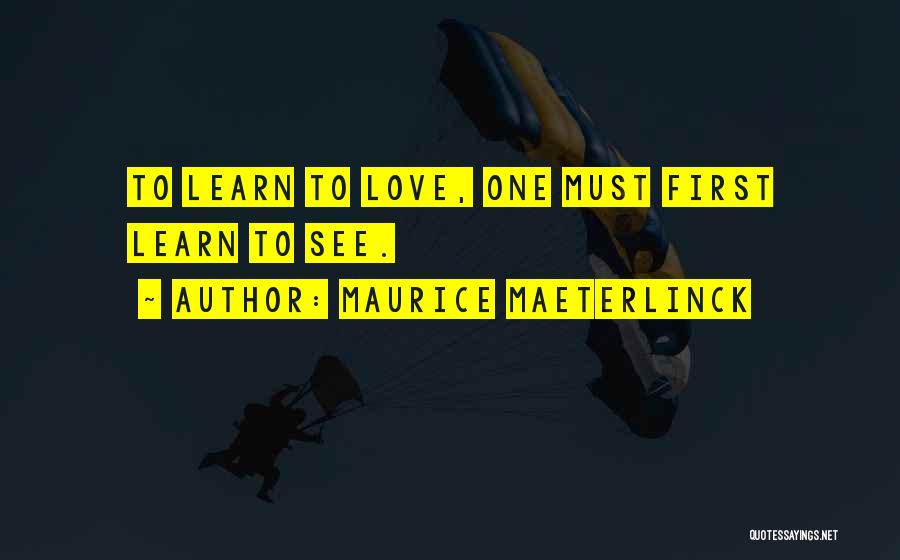 Maurice Maeterlinck Quotes: To Learn To Love, One Must First Learn To See.