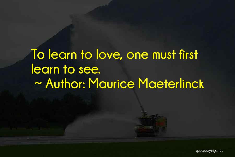 Maurice Maeterlinck Quotes: To Learn To Love, One Must First Learn To See.