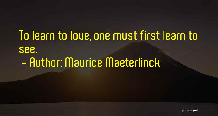 Maurice Maeterlinck Quotes: To Learn To Love, One Must First Learn To See.