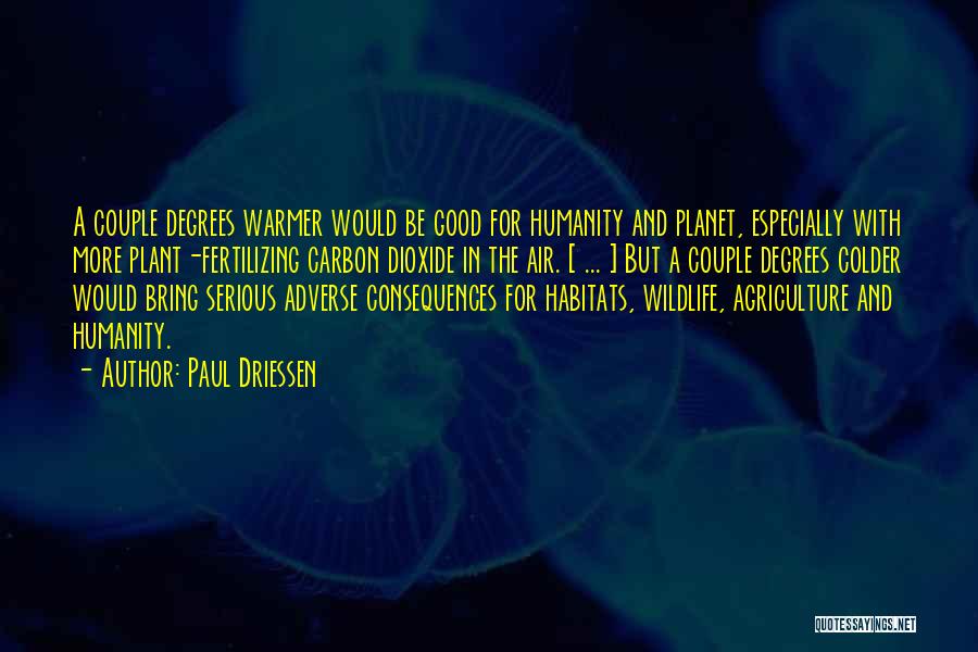 Paul Driessen Quotes: A Couple Degrees Warmer Would Be Good For Humanity And Planet, Especially With More Plant-fertilizing Carbon Dioxide In The Air.