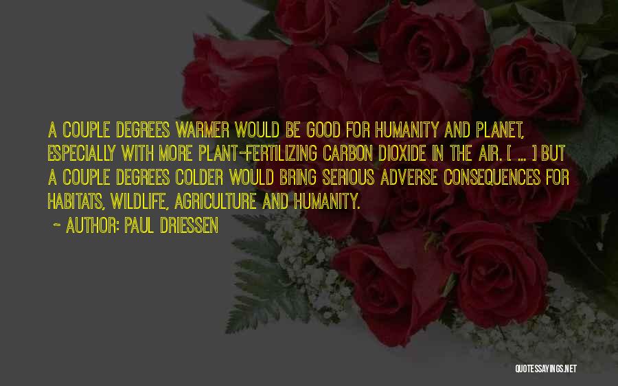 Paul Driessen Quotes: A Couple Degrees Warmer Would Be Good For Humanity And Planet, Especially With More Plant-fertilizing Carbon Dioxide In The Air.