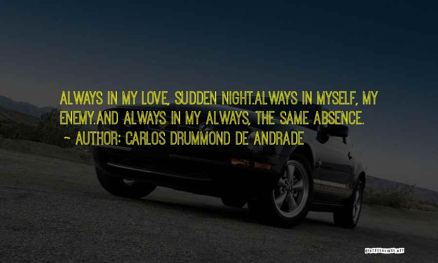 Carlos Drummond De Andrade Quotes: Always In My Love, Sudden Night.always In Myself, My Enemy.and Always In My Always, The Same Absence.