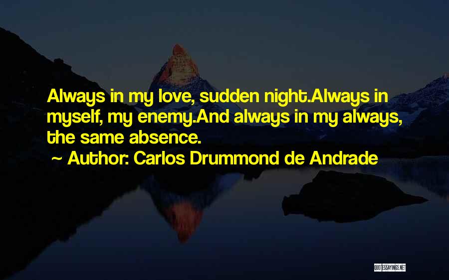 Carlos Drummond De Andrade Quotes: Always In My Love, Sudden Night.always In Myself, My Enemy.and Always In My Always, The Same Absence.