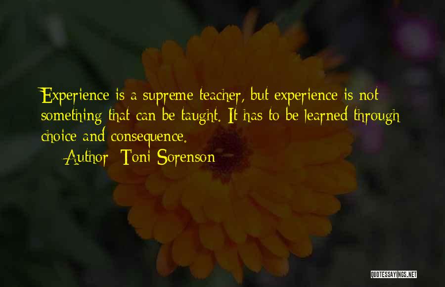 Toni Sorenson Quotes: Experience Is A Supreme Teacher, But Experience Is Not Something That Can Be Taught. It Has To Be Learned Through
