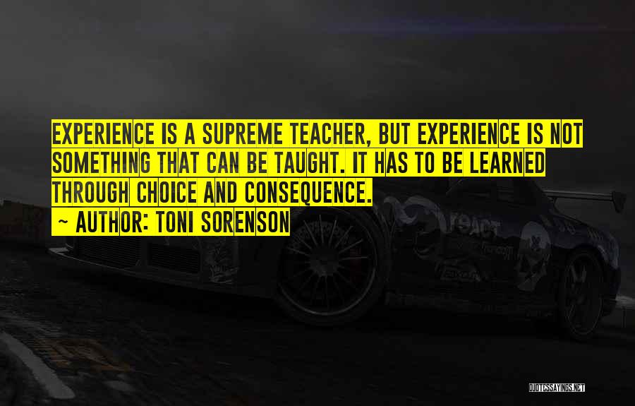 Toni Sorenson Quotes: Experience Is A Supreme Teacher, But Experience Is Not Something That Can Be Taught. It Has To Be Learned Through