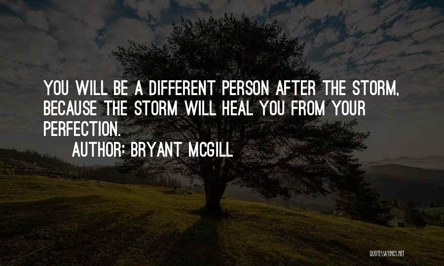 Bryant McGill Quotes: You Will Be A Different Person After The Storm, Because The Storm Will Heal You From Your Perfection.