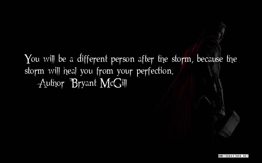 Bryant McGill Quotes: You Will Be A Different Person After The Storm, Because The Storm Will Heal You From Your Perfection.