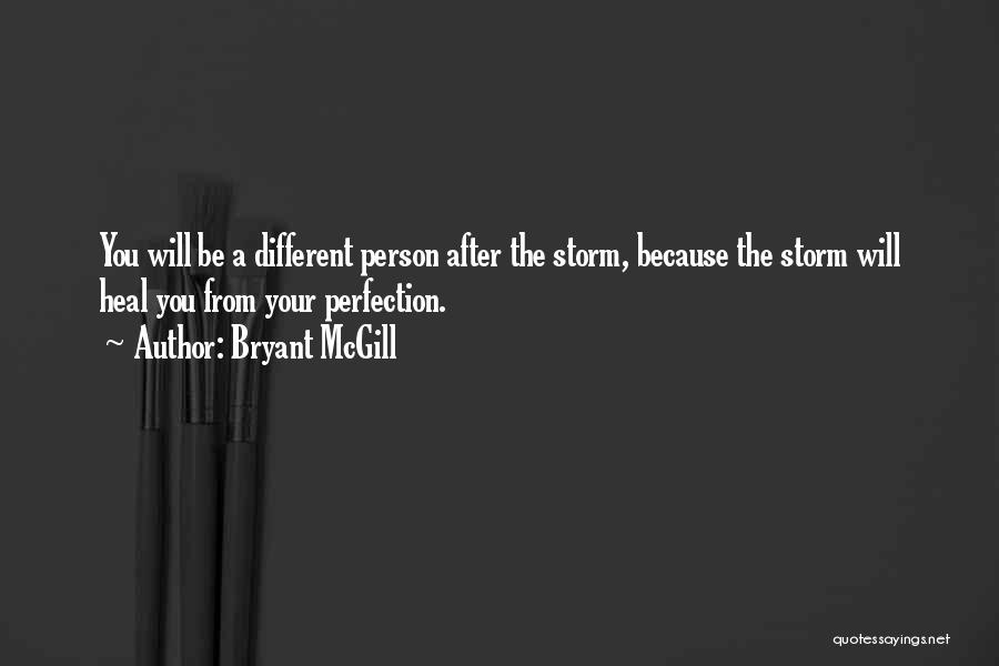 Bryant McGill Quotes: You Will Be A Different Person After The Storm, Because The Storm Will Heal You From Your Perfection.