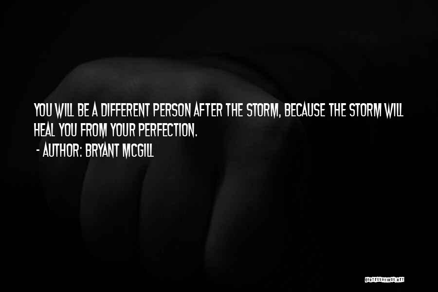 Bryant McGill Quotes: You Will Be A Different Person After The Storm, Because The Storm Will Heal You From Your Perfection.