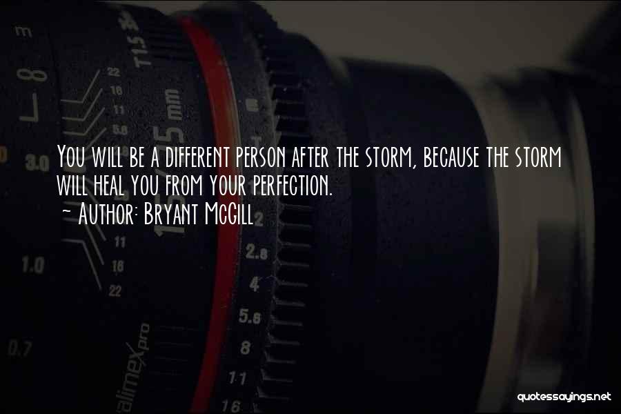 Bryant McGill Quotes: You Will Be A Different Person After The Storm, Because The Storm Will Heal You From Your Perfection.