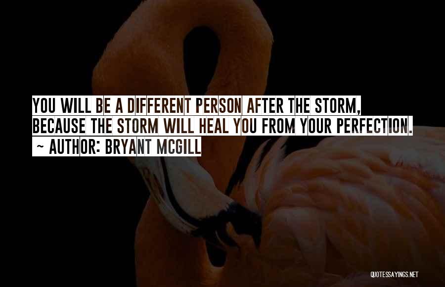 Bryant McGill Quotes: You Will Be A Different Person After The Storm, Because The Storm Will Heal You From Your Perfection.