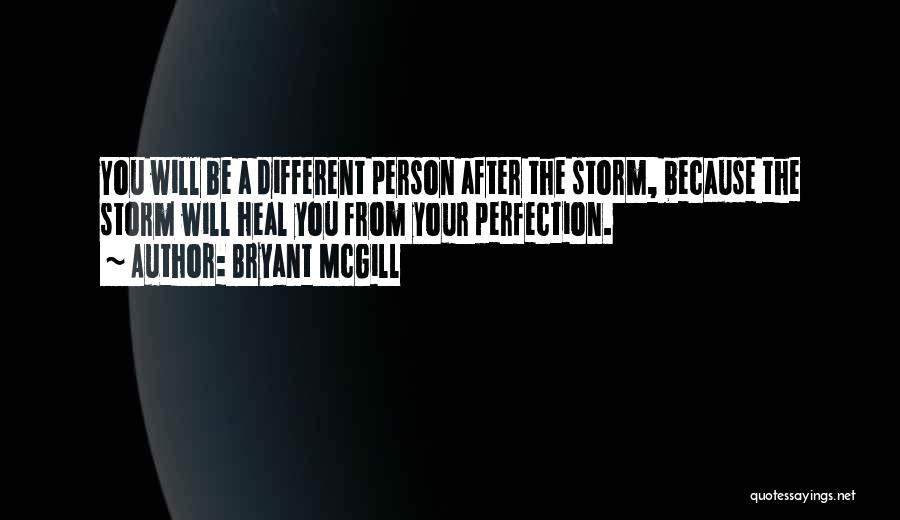Bryant McGill Quotes: You Will Be A Different Person After The Storm, Because The Storm Will Heal You From Your Perfection.