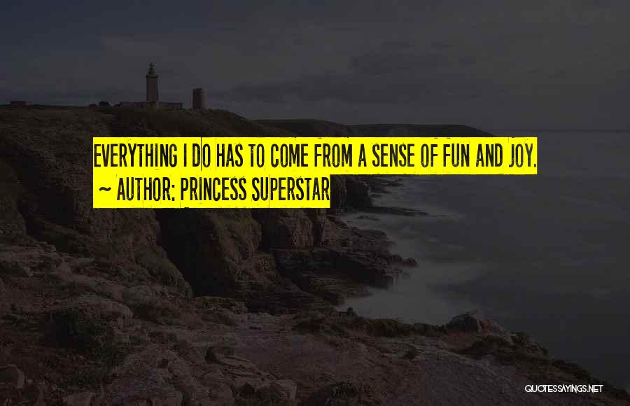 Princess Superstar Quotes: Everything I Do Has To Come From A Sense Of Fun And Joy.