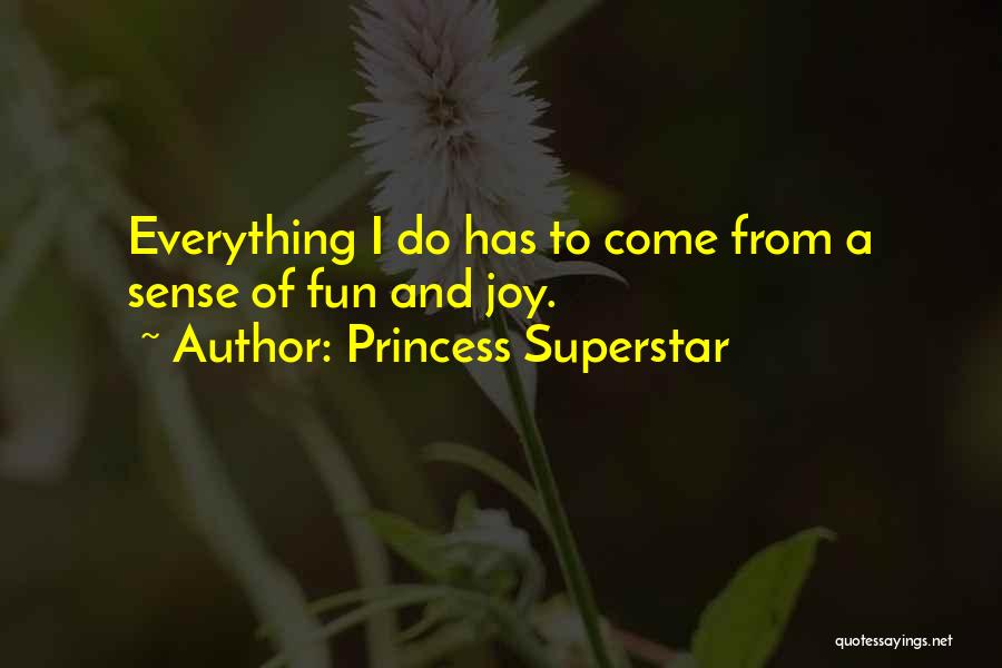 Princess Superstar Quotes: Everything I Do Has To Come From A Sense Of Fun And Joy.