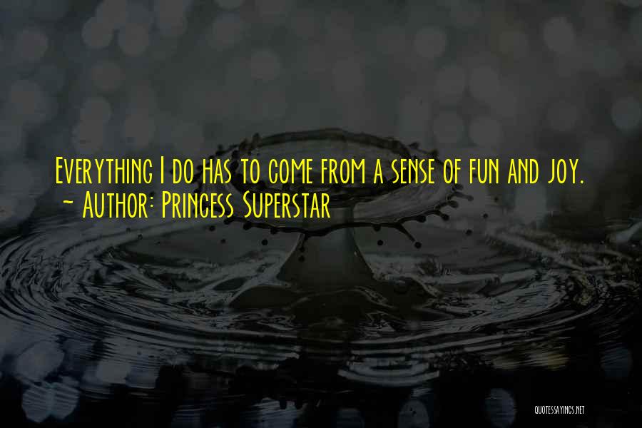 Princess Superstar Quotes: Everything I Do Has To Come From A Sense Of Fun And Joy.