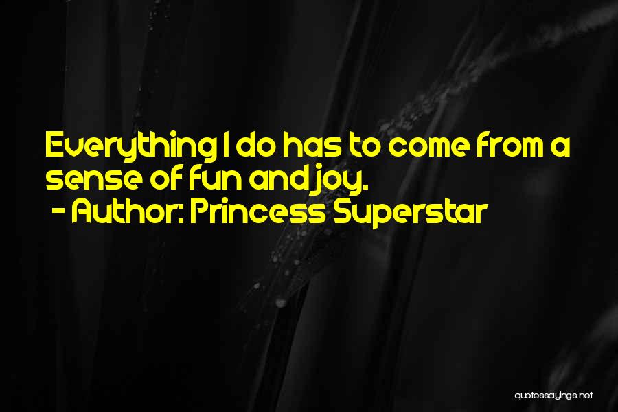 Princess Superstar Quotes: Everything I Do Has To Come From A Sense Of Fun And Joy.