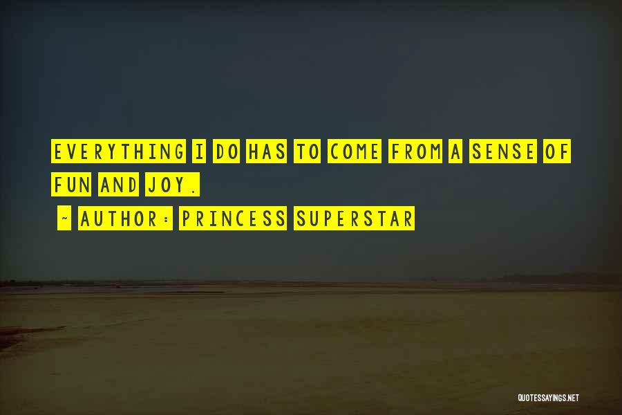 Princess Superstar Quotes: Everything I Do Has To Come From A Sense Of Fun And Joy.