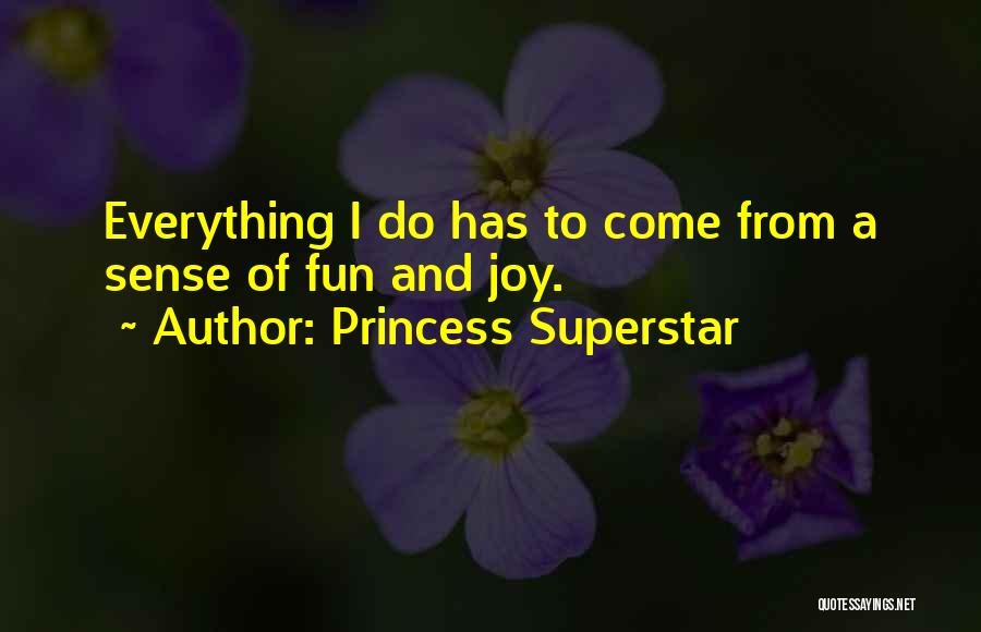 Princess Superstar Quotes: Everything I Do Has To Come From A Sense Of Fun And Joy.