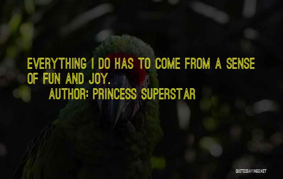 Princess Superstar Quotes: Everything I Do Has To Come From A Sense Of Fun And Joy.