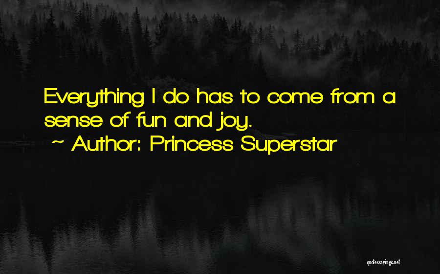 Princess Superstar Quotes: Everything I Do Has To Come From A Sense Of Fun And Joy.