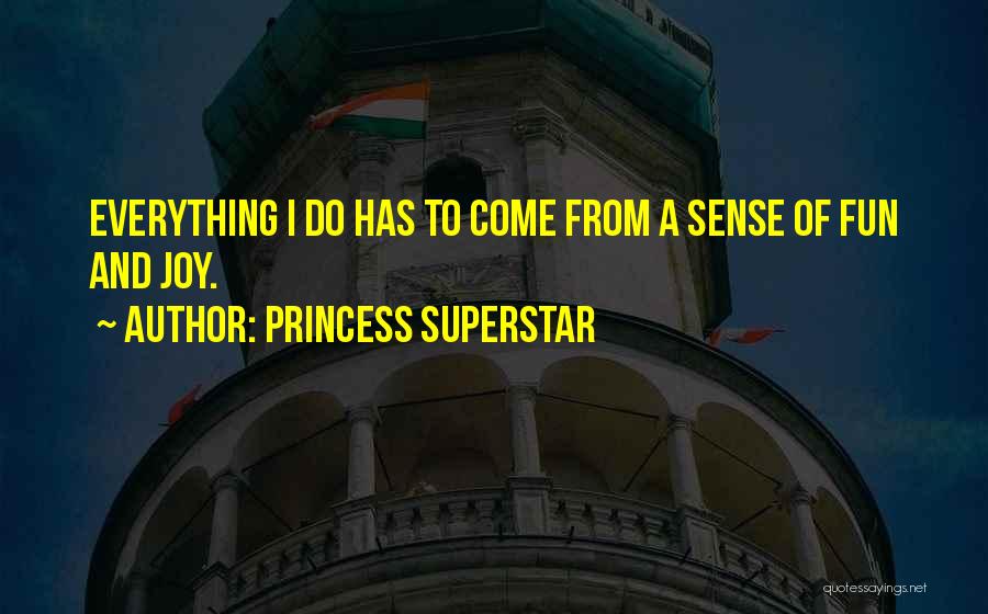 Princess Superstar Quotes: Everything I Do Has To Come From A Sense Of Fun And Joy.