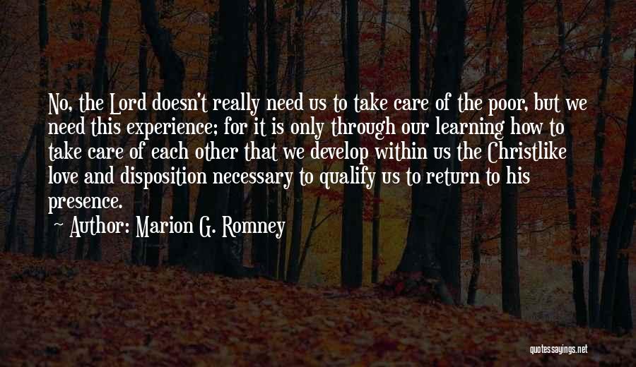 Marion G. Romney Quotes: No, The Lord Doesn't Really Need Us To Take Care Of The Poor, But We Need This Experience; For It
