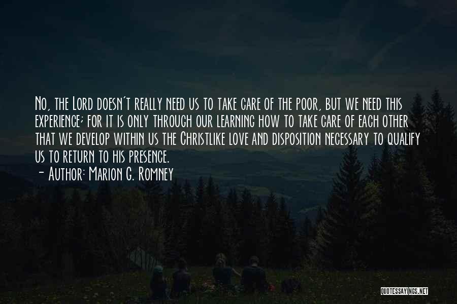 Marion G. Romney Quotes: No, The Lord Doesn't Really Need Us To Take Care Of The Poor, But We Need This Experience; For It